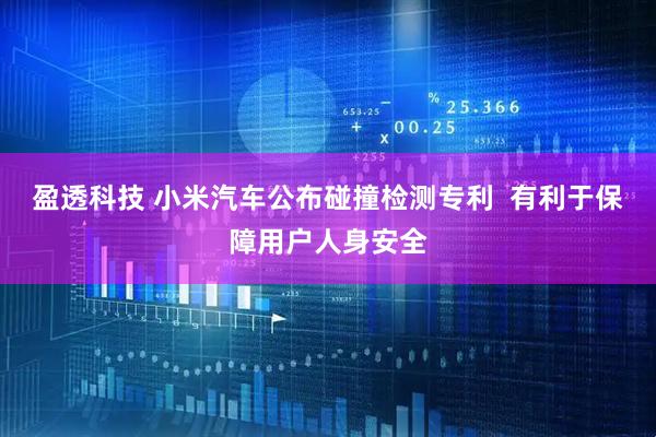 盈透科技 小米汽车公布碰撞检测专利  有利于保障用户人身安全