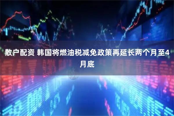 散户配资 韩国将燃油税减免政策再延长两个月至4月底