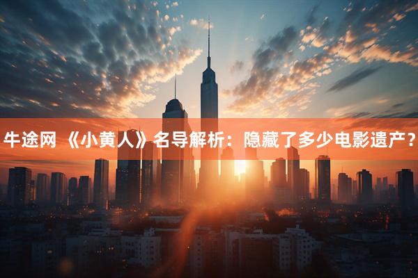 牛途网 《小黄人》名导解析：隐藏了多少电影遗产？