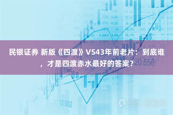 民银证券 新版《四渡》VS43年前老片：到底谁，才是四渡赤水最好的答案？